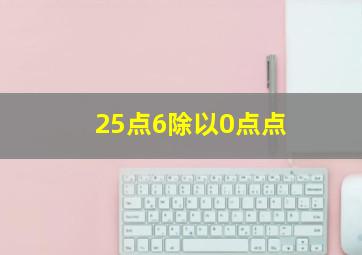 25点6除以0点点