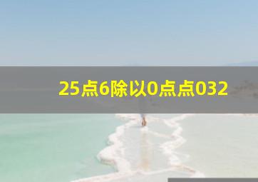 25点6除以0点点032