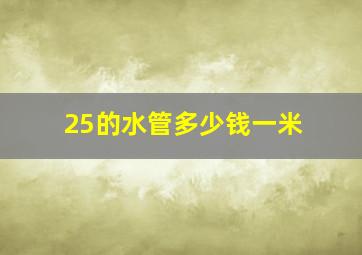 25的水管多少钱一米