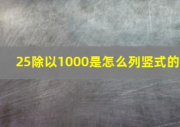 25除以1000是怎么列竖式的