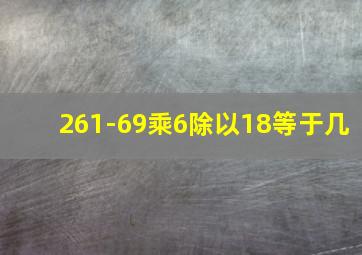 261-69乘6除以18等于几