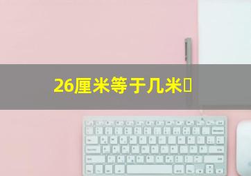 26厘米等于几米￼