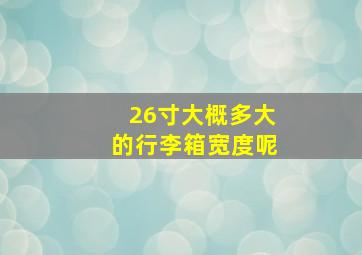 26寸大概多大的行李箱宽度呢