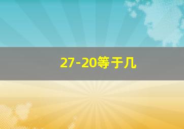 27-20等于几