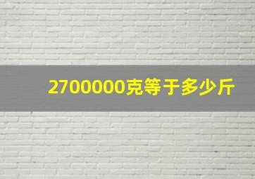 2700000克等于多少斤