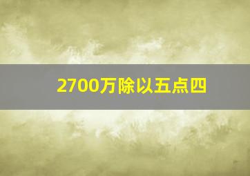 2700万除以五点四