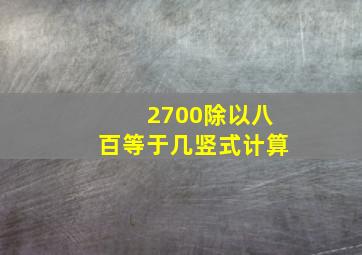 2700除以八百等于几竖式计算