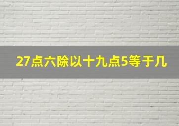 27点六除以十九点5等于几