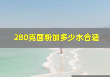 280克面粉加多少水合适