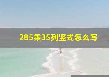 285乘35列竖式怎么写