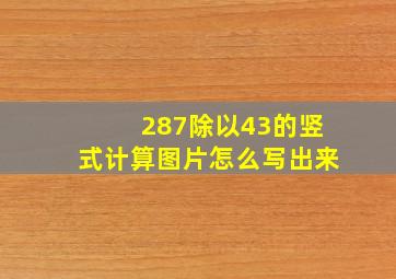 287除以43的竖式计算图片怎么写出来