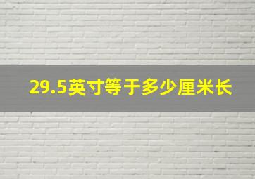 29.5英寸等于多少厘米长