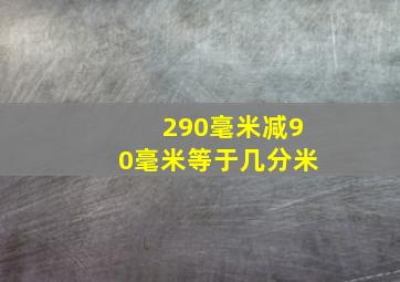 290毫米减90毫米等于几分米