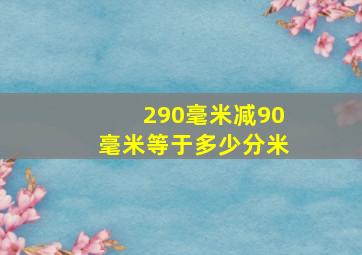 290毫米减90毫米等于多少分米