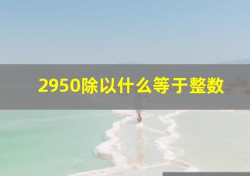 2950除以什么等于整数