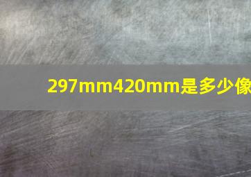 297mm420mm是多少像素