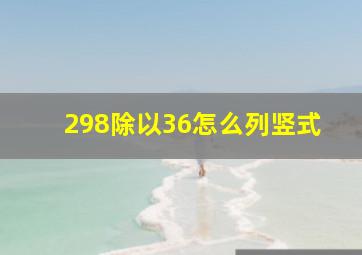 298除以36怎么列竖式