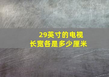 29英寸的电视长宽各是多少厘米