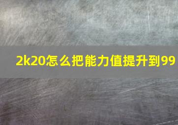 2k20怎么把能力值提升到99