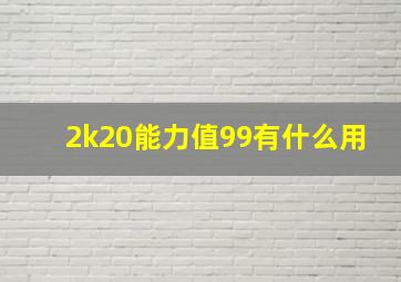 2k20能力值99有什么用