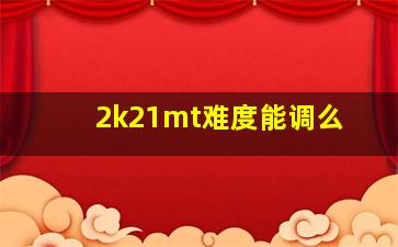 2k21mt难度能调么