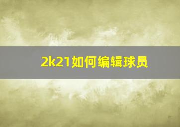 2k21如何编辑球员