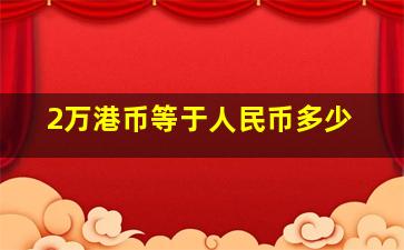 2万港币等于人民币多少