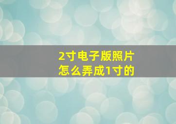 2寸电子版照片怎么弄成1寸的