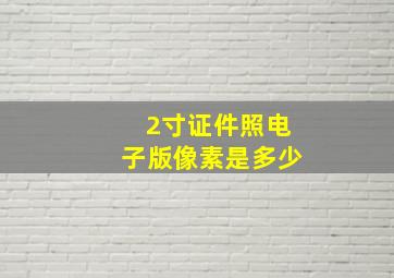 2寸证件照电子版像素是多少