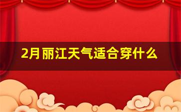 2月丽江天气适合穿什么