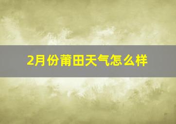 2月份莆田天气怎么样