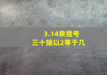 3.14乘括号三十除以2等于几