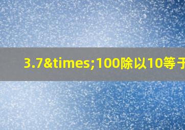 3.7×100除以10等于几