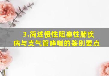 3.简述慢性阻塞性肺疾病与支气管哮喘的鉴别要点