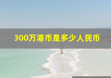 300万港币是多少人民币