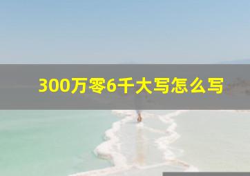 300万零6千大写怎么写