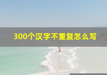 300个汉字不重复怎么写