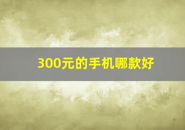 300元的手机哪款好