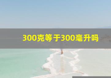 300克等于300毫升吗