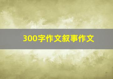 300字作文叙事作文