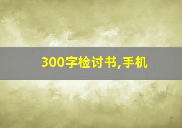 300字检讨书,手机