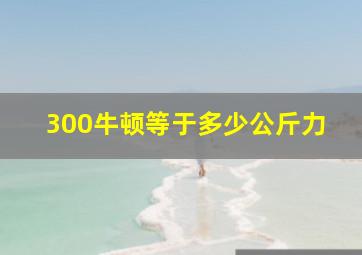 300牛顿等于多少公斤力