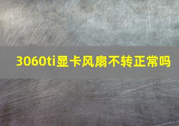 3060ti显卡风扇不转正常吗