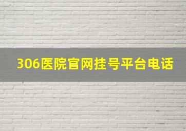 306医院官网挂号平台电话