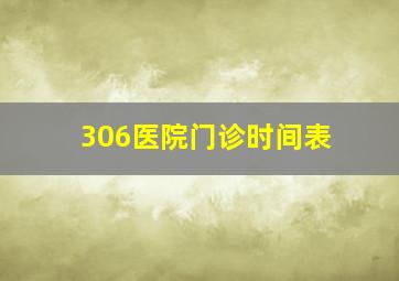 306医院门诊时间表