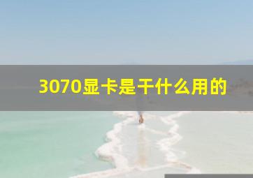 3070显卡是干什么用的