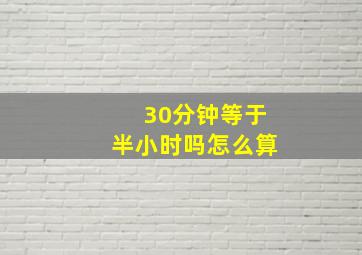 30分钟等于半小时吗怎么算