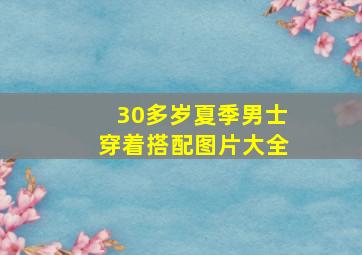 30多岁夏季男士穿着搭配图片大全