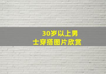 30岁以上男士穿搭图片欣赏