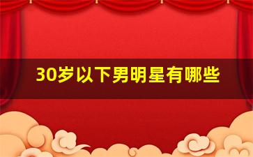 30岁以下男明星有哪些